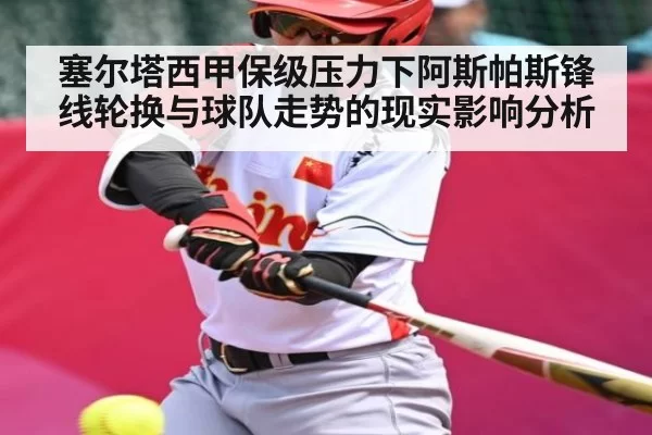 塞尔塔西甲保级压力下阿斯帕斯锋线轮换与球队走势的现实影响分析